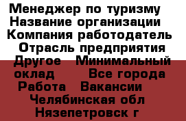 Менеджер по туризму › Название организации ­ Компания-работодатель › Отрасль предприятия ­ Другое › Минимальный оклад ­ 1 - Все города Работа » Вакансии   . Челябинская обл.,Нязепетровск г.